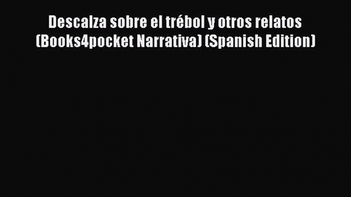 [PDF Download] Descalza sobre el trébol y otros relatos (Books4pocket Narrativa) (Spanish Edition)