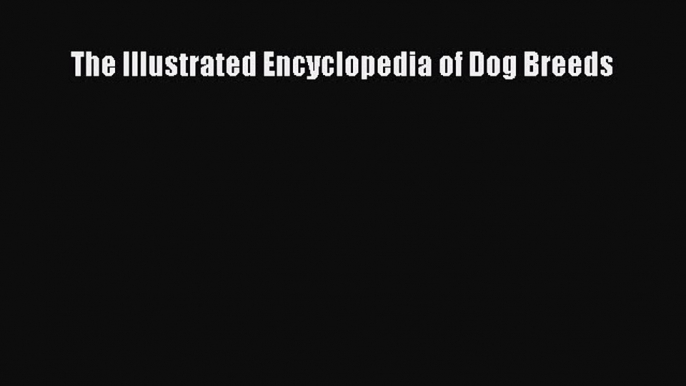 [PDF Download] The Illustrated Encyclopedia of Dog Breeds [Download] Full Ebook