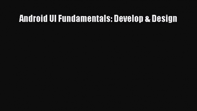 [PDF Download] Android UI Fundamentals: Develop & Design [PDF] Full Ebook