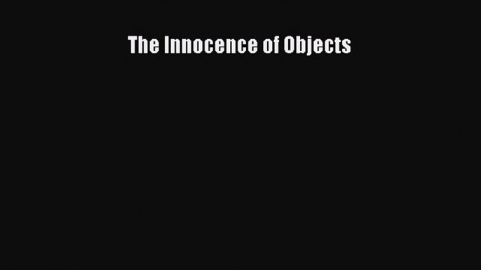 The Innocence of Objects  Free Books