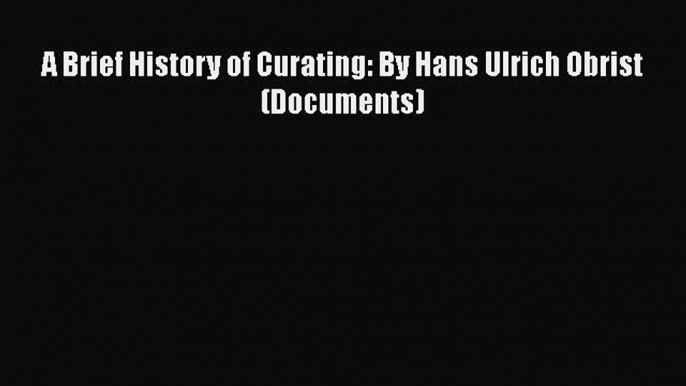 A Brief History of Curating: By Hans Ulrich Obrist (Documents)  Free PDF