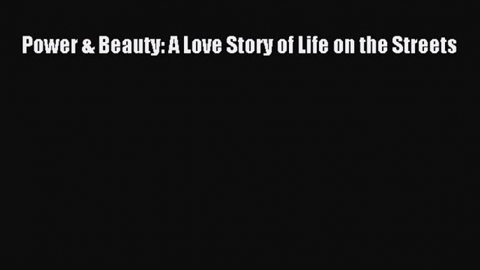 [PDF Download] Power & Beauty: A Love Story of Life on the Streets [PDF] Full Ebook