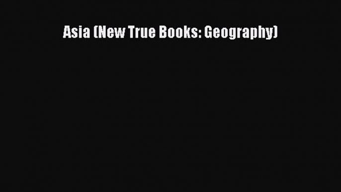 [PDF Download] Asia (New True Books: Geography) [Download] Online