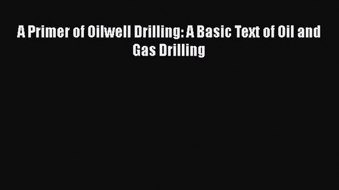 [PDF Download] A Primer of Oilwell Drilling: A Basic Text of Oil and Gas Drilling [PDF] Full