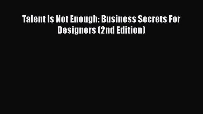 [PDF Download] Talent Is Not Enough: Business Secrets For Designers (2nd Edition) [Read] Online