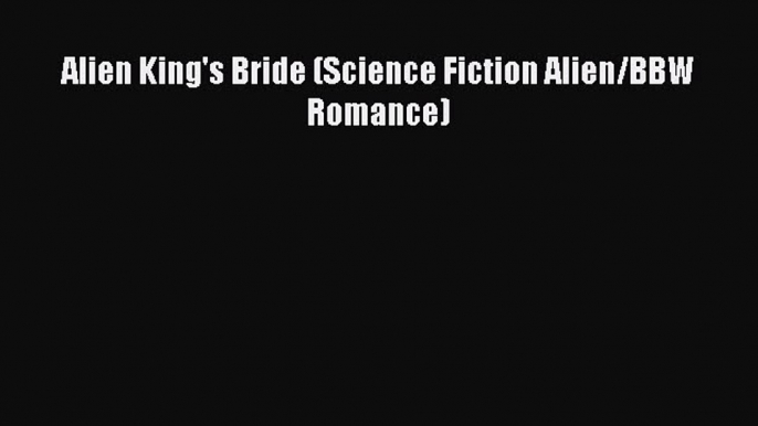 [PDF Download] Alien King's Bride (Science Fiction Alien/BBW Romance) [Download] Online