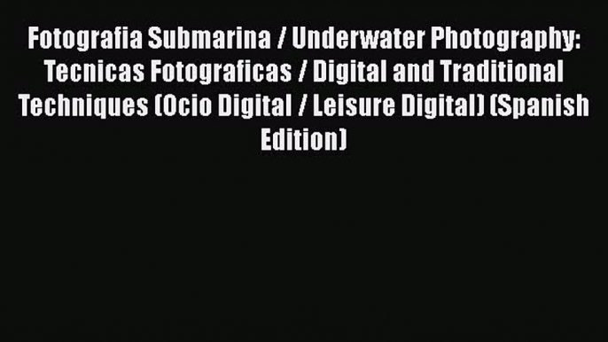 Fotografia Submarina / Underwater Photography: Tecnicas Fotograficas / Digital and Traditional