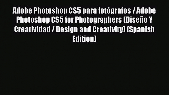 Adobe Photoshop CS5 para fotógrafos / Adobe Photoshop CS5 for Photographers (Diseño Y Creatividad