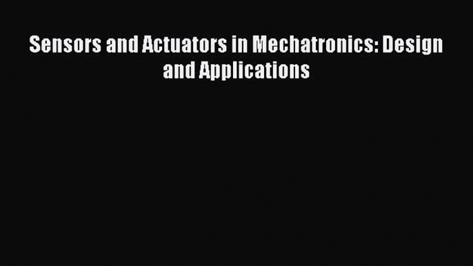 [PDF Download] Sensors and Actuators in Mechatronics: Design and Applications [PDF] Online