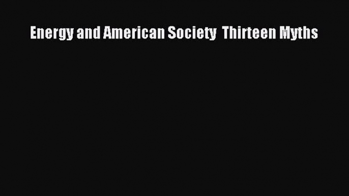 [PDF Download] Energy and American Society  Thirteen Myths [PDF] Online