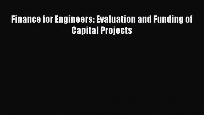 [PDF Download] Finance for Engineers: Evaluation and Funding of Capital Projects [PDF] Online