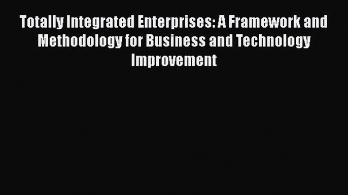 [PDF Download] Totally Integrated Enterprises: A Framework and Methodology for Business and