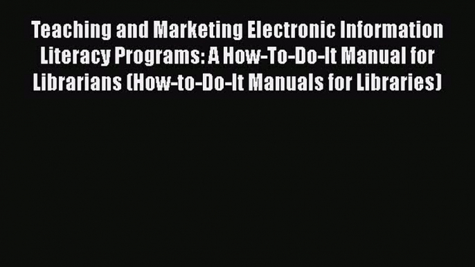 [PDF Download] Teaching and Marketing Electronic Information Literacy Programs: A How-To-Do-It