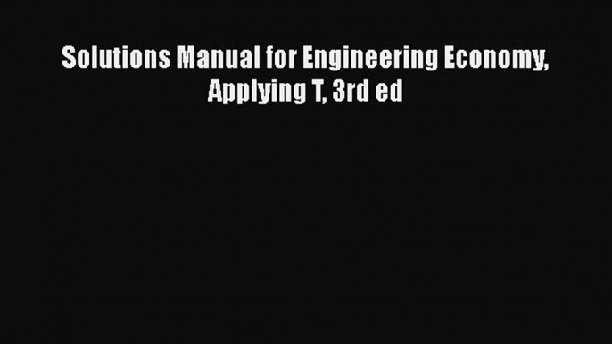 [PDF Download] Solutions Manual for Engineering Economy Applying T 3rd ed [Read] Full Ebook