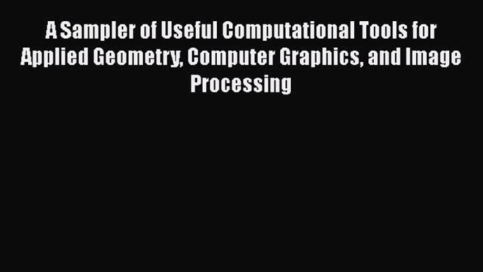 A Sampler of Useful Computational Tools for Applied Geometry Computer Graphics and Image Processing