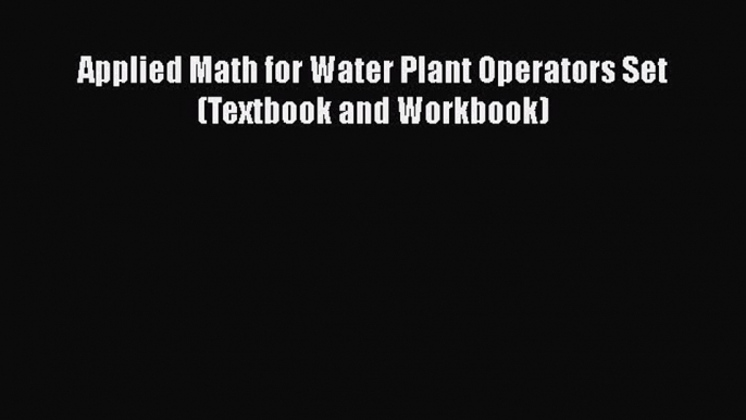 [PDF Download] Applied Math for Water Plant Operators Set (Textbook and Workbook) [Read] Online