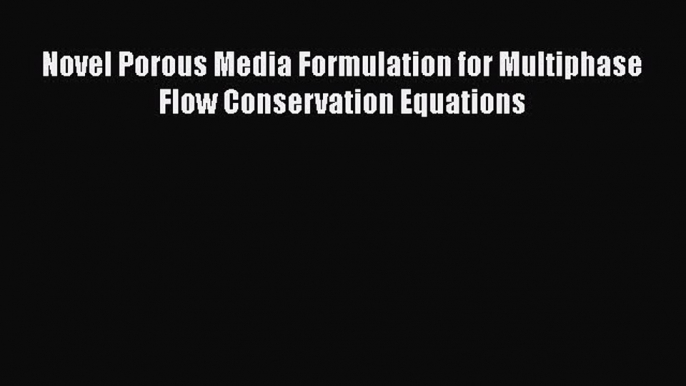 [PDF Download] Novel Porous Media Formulation for Multiphase Flow Conservation Equations [Download]