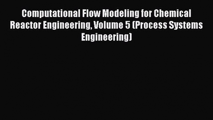 [PDF Download] Computational Flow Modeling for Chemical Reactor Engineering Volume 5 (Process