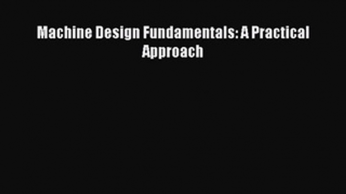 [PDF Download] Machine Design Fundamentals: A Practical Approach [Download] Full Ebook