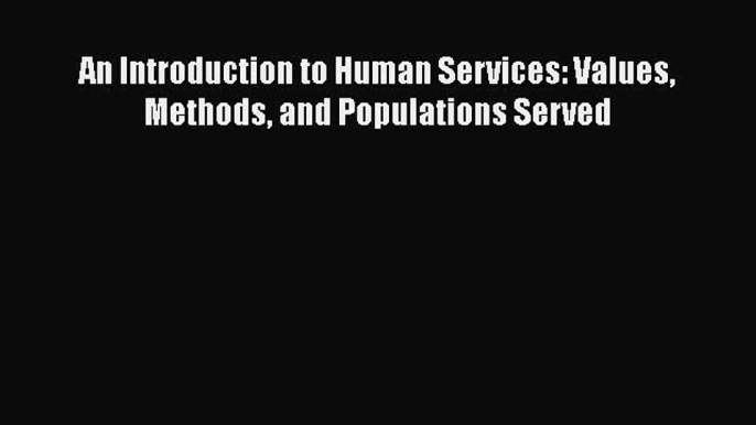 [PDF Download] An Introduction to Human Services: Values Methods and Populations Served [Download]