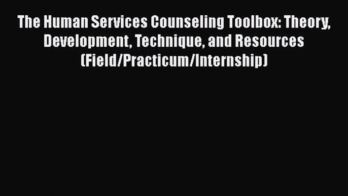 [PDF Download] The Human Services Counseling Toolbox: Theory Development Technique and Resources