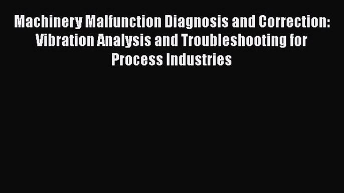 [PDF Download] Machinery Malfunction Diagnosis and Correction: Vibration Analysis and Troubleshooting