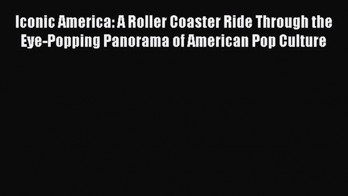 [PDF Download] Iconic America: A Roller Coaster Ride Through the Eye-Popping Panorama of American