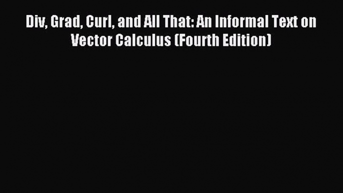 [PDF Download] Div Grad Curl and All That: An Informal Text on Vector Calculus (Fourth Edition)