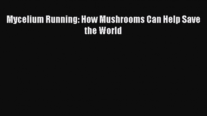 [PDF Download] Mycelium Running: How Mushrooms Can Help Save the World [Read] Online