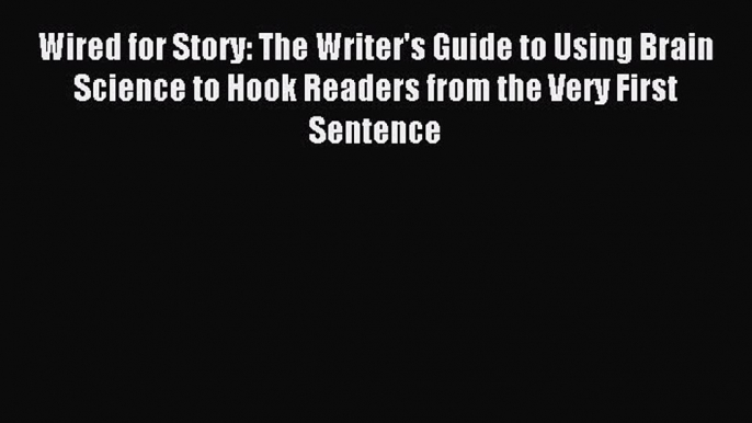 [PDF Download] Wired for Story: The Writer's Guide to Using Brain Science to Hook Readers from