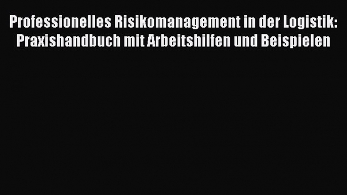 [PDF Herunterladen] Professionelles Risikomanagement in der Logistik: Praxishandbuch mit Arbeitshilfen