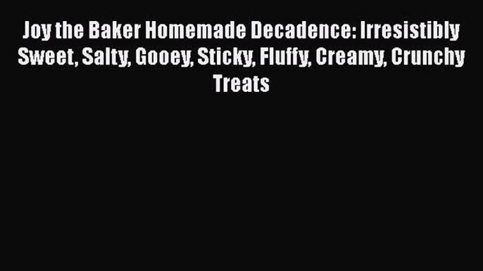 Joy the Baker Homemade Decadence: Irresistibly Sweet Salty Gooey Sticky Fluffy Creamy Crunchy