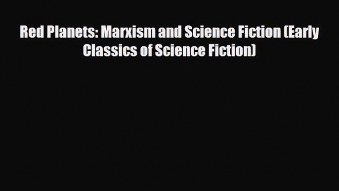 [PDF Download] Red Planets: Marxism and Science Fiction (Early Classics of Science Fiction)