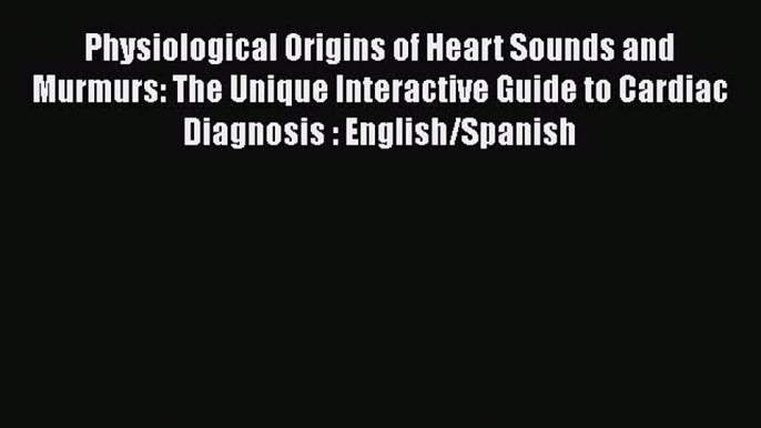 [PDF Download] Physiological Origins of Heart Sounds and Murmurs: The Unique Interactive Guide
