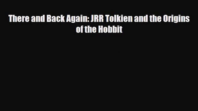 [PDF Download] There and Back Again: JRR Tolkien and the Origins of the Hobbit [PDF] Full Ebook