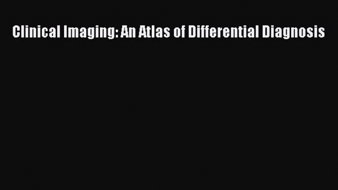 [PDF Download] Clinical Imaging: An Atlas of Differential Diagnosis [Download] Online