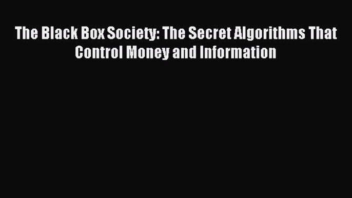 [PDF Download] The Black Box Society: The Secret Algorithms That Control Money and Information