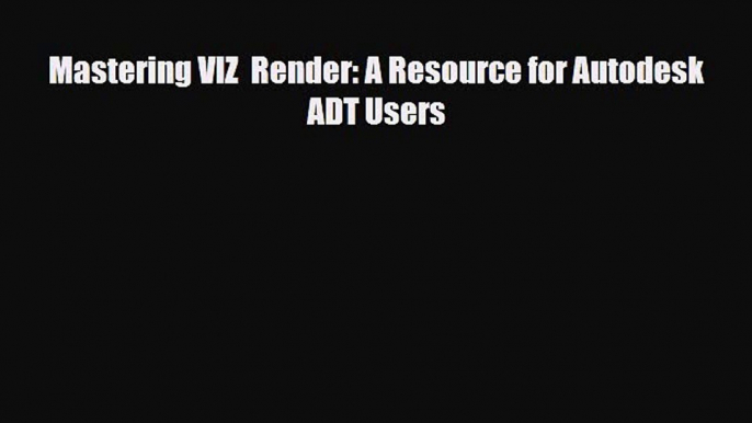 [PDF Download] Mastering VIZ  Render: A Resource for Autodesk ADT Users [Download] Online