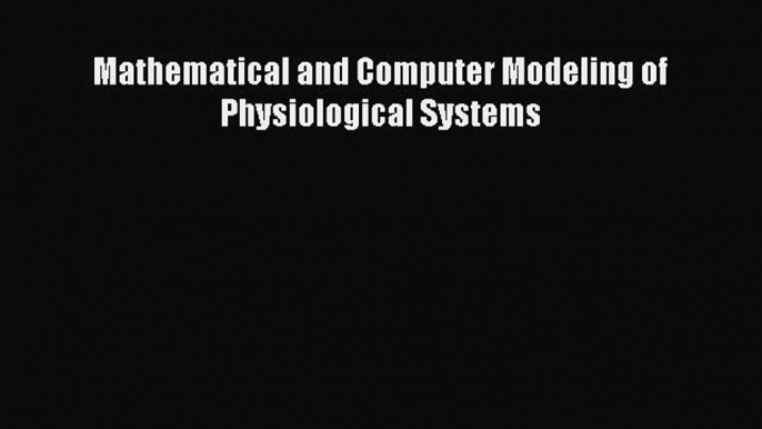 [PDF Download] Mathematical and Computer Modeling of Physiological Systems [Read] Online