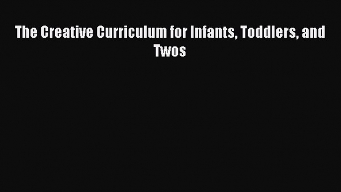 (PDF Download) The Creative Curriculum for Infants Toddlers and Twos Download