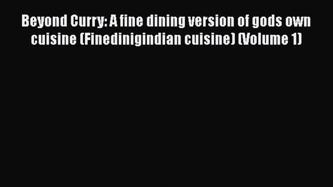 Beyond Curry: A fine dining version of gods own cuisine (Finedinigindian cuisine) (Volume 1)