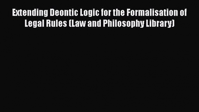 Extending Deontic Logic for the Formalisation of Legal Rules (Law and Philosophy Library)