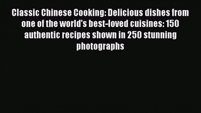 Classic Chinese Cooking: Delicious dishes from one of the world's best-loved cuisines: 150