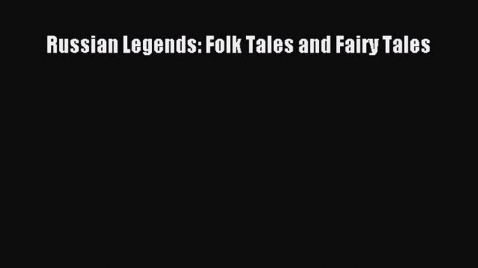 [PDF Download] Russian Legends: Folk Tales and Fairy Tales [Read] Online