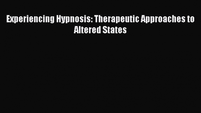 [PDF Download] Experiencing Hypnosis: Therapeutic Approaches to Altered States [Read] Full