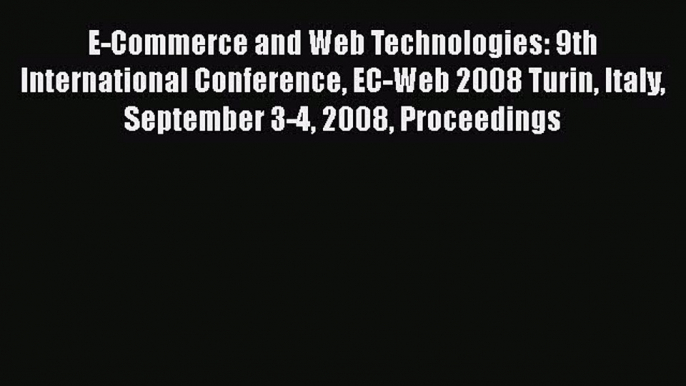 [PDF Download] E-Commerce and Web Technologies: 9th International Conference EC-Web 2008 Turin