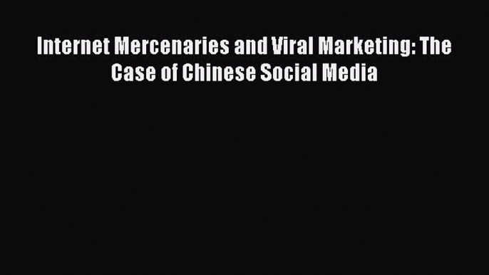 [PDF Download] Internet Mercenaries and Viral Marketing: The Case of Chinese Social Media [PDF]