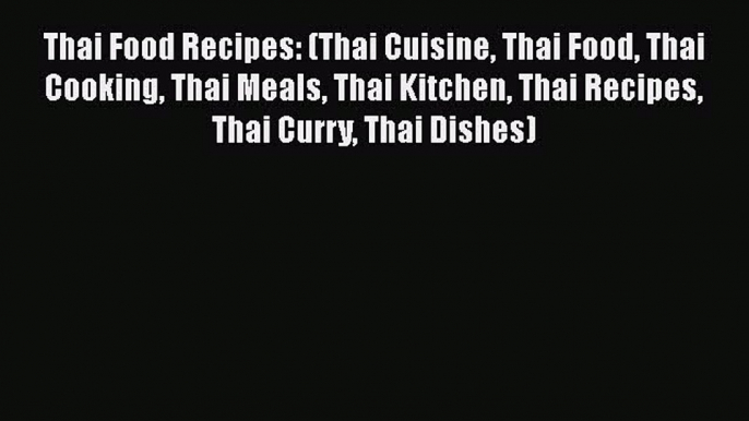 Thai Food Recipes: (Thai Cuisine Thai Food Thai Cooking Thai Meals Thai Kitchen Thai Recipes