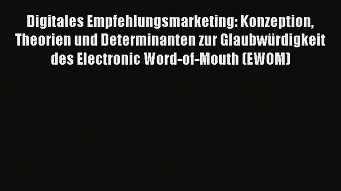 [PDF Download] Digitales Empfehlungsmarketing: Konzeption Theorien und Determinanten zur Glaubwürdigkeit