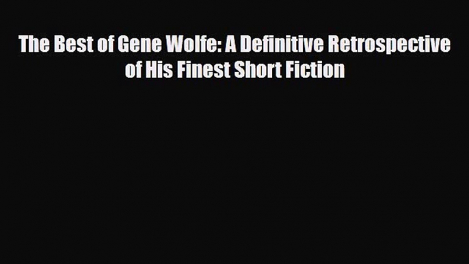 [PDF Download] The Best of Gene Wolfe: A Definitive Retrospective of His Finest Short Fiction